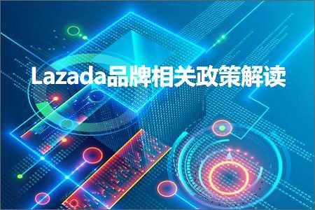 璺ㄥ鐢靛晢鐭ヨ瘑:Lazada鍝佺墝鐩稿叧鏀跨瓥瑙ｈ